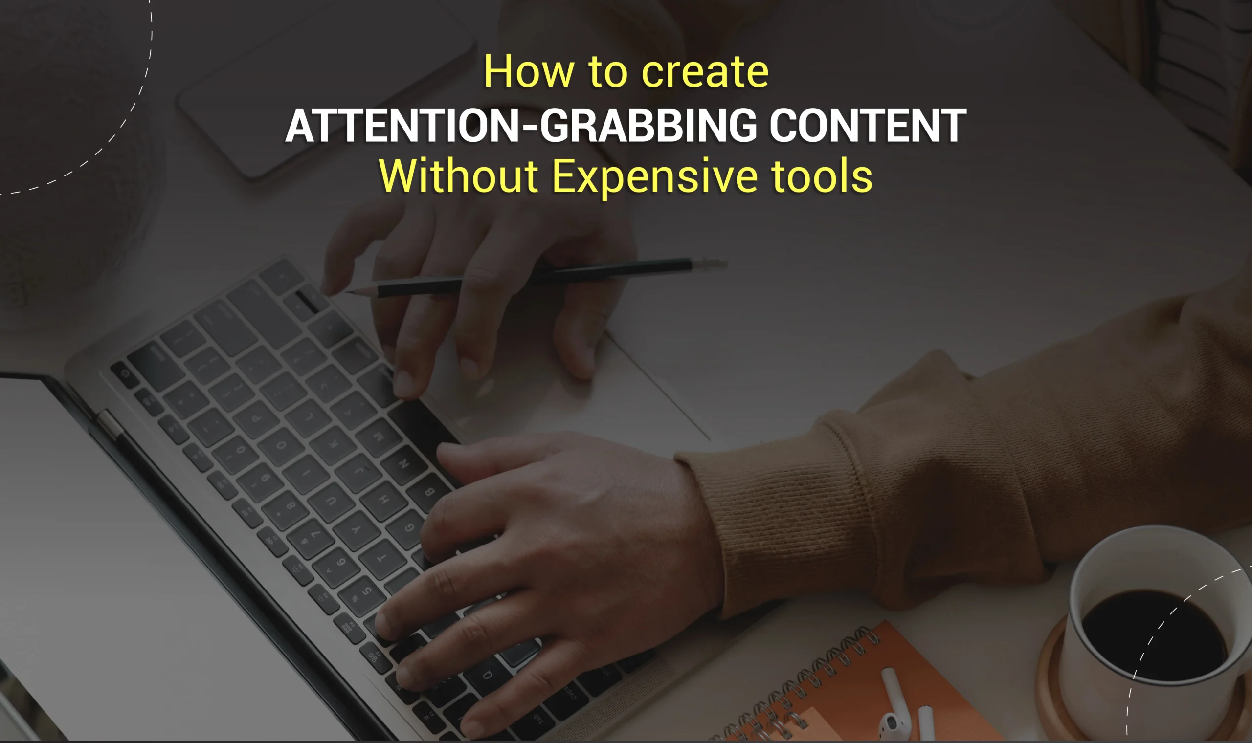 How to Create Attention-Grabbing Content Without Expensive Tools